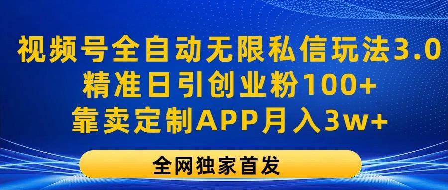 视频号全自动无限私信玩法3.0，精准日引创业粉100+，靠卖定制APP月入3w+-知识创作