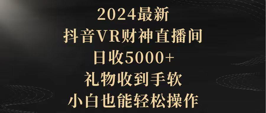 (9595期)2024最新，抖音VR财神直播间，日收5000+，礼物收到手软，小白也能轻松操作-知识创作