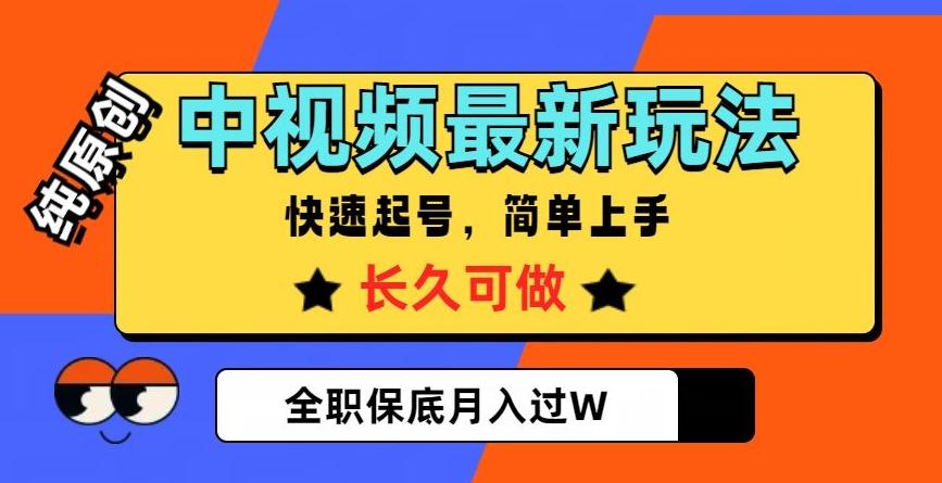 中视频最新玩法，纯原创，项目长久快速起号，简单上手，全职保底月入过W【揭秘】-知识创作