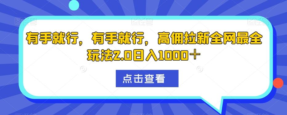 有手就行，有手就行，高佣拉新全网最全玩法2.0日入1000＋-知识创作