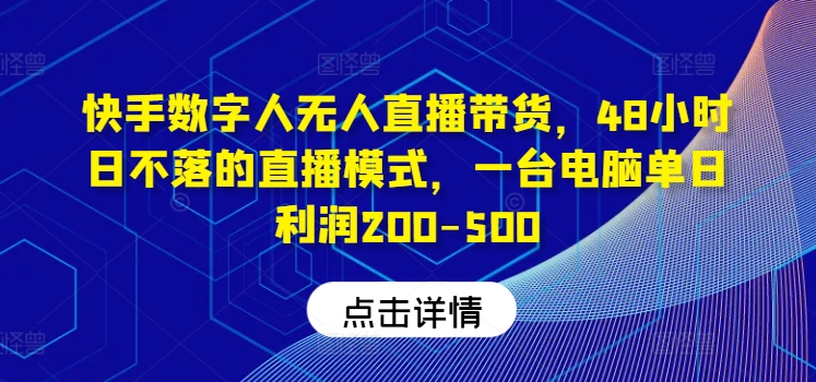 快手数字人无人直播带货，48小时日不落的直播模式，一台电脑单日利润200-500-知识创作