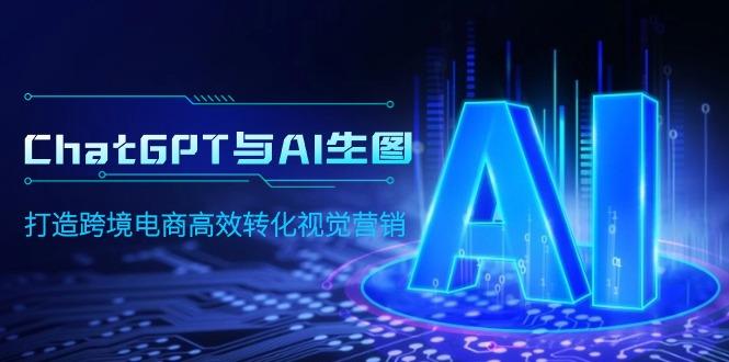 (9868期)ChatGPT与AI生图，打造跨境电商高效转化视觉营销-知识创作