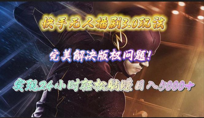 (10077期)快手无人播剧3.0玩法，完美解决版权问题，实现24小时轻松躺赚日入5000+-知识创作