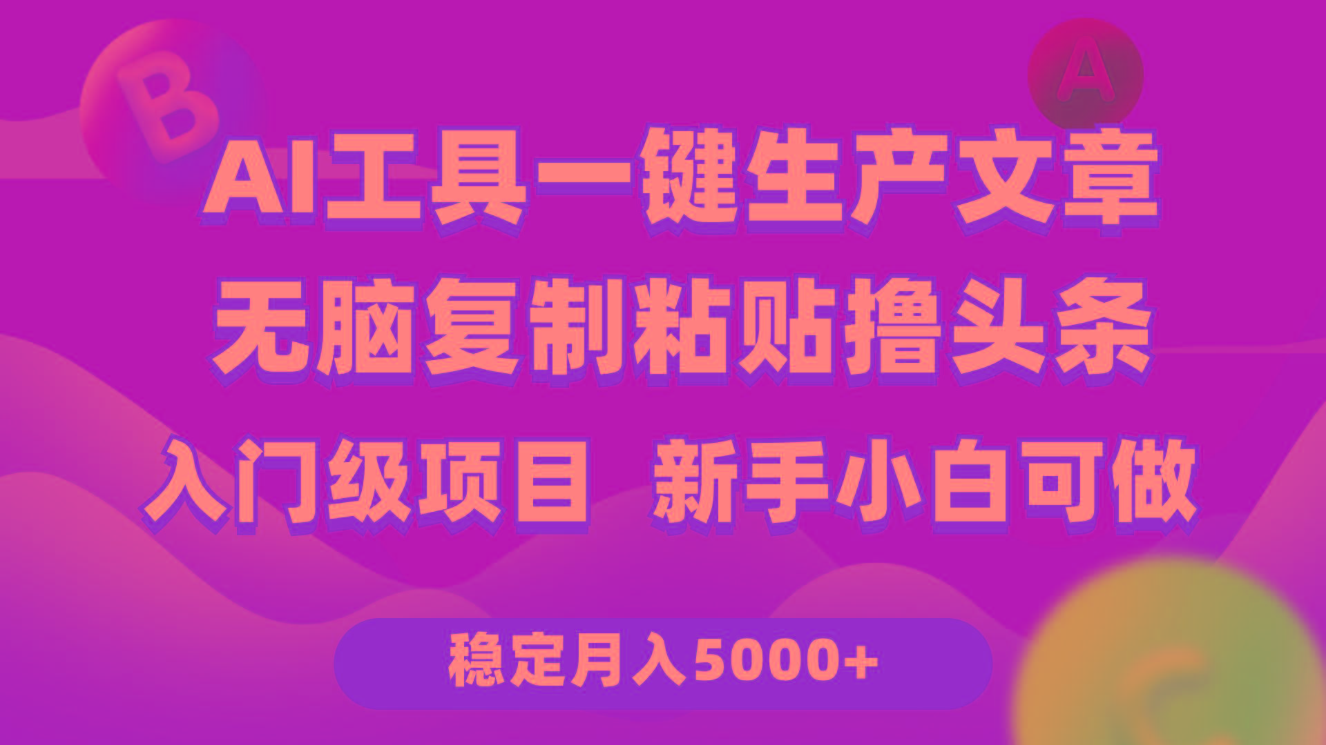 (9967期)利用AI工具无脑复制粘贴撸头条收益 每天2小时 稳定月入5000+互联网入门…-知识创作