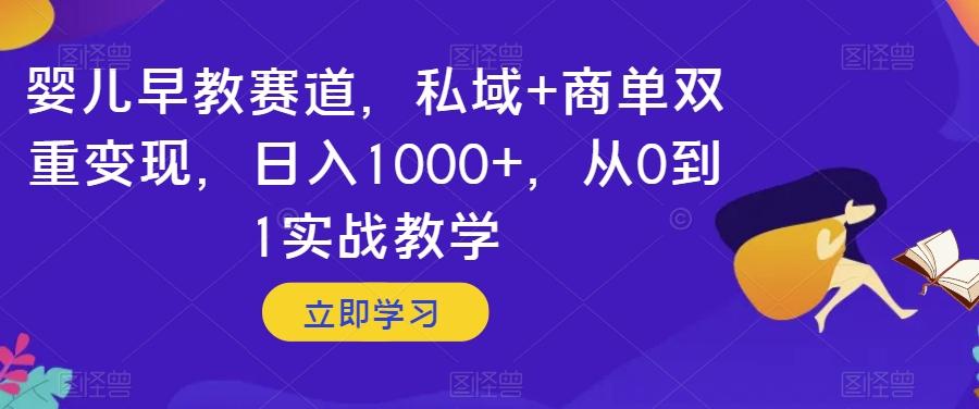 婴儿早教赛道，私域+商单双重变现，日入1000+，从0到1实战教学【揭秘】-知识创作