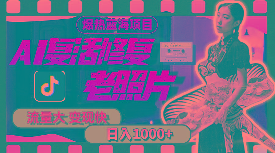 暴热蓝海项目，AI复活修复老照片，流量大 变现快 一天收入1000+教程+素材-知识创作