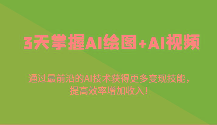 3天掌握AI绘图+AI视频，通过最前沿的AI技术获得更多变现技能，提高效率增加收入！-知识创作