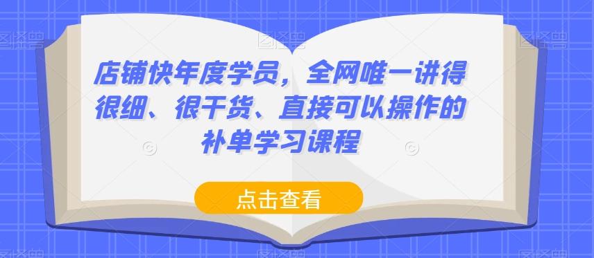 店铺快年度学员，全网唯一讲得很细、很干货、直接可以操作的补单学习课程-知识创作