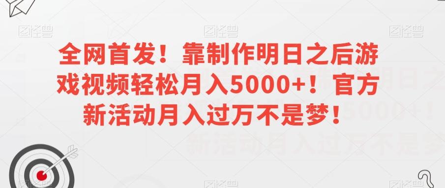 全网首发！靠制作明日之后游戏视频轻松月入5000+！官方新活动月入过万不是梦！【揭秘】-知识创作