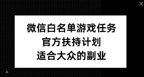 微信白名单游戏任务，官方扶持计划，适合大众的副业【揭秘】-知识创作