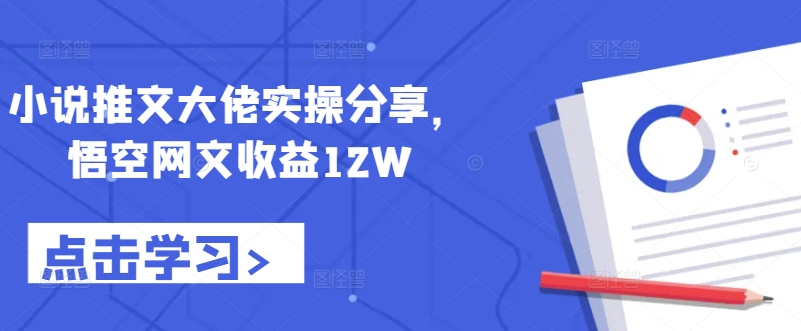 小说推文大佬实操分享，悟空网文收益12W-知识创作