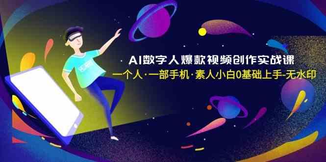 AI数字人爆款视频创作实战课，一个人一部手机·素人小白0基础上手-知识创作