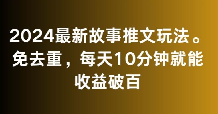 2024最新故事推文玩法，免去重，每天10分钟就能收益破百【揭秘】-知识创作