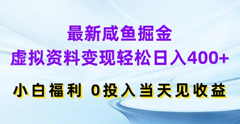 最新咸鱼掘金，虚拟资料变现，轻松日入400+，小白福利，0投入当天见收益【揭秘】-知识创作