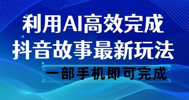 抖音故事最新玩法，通过AI一键生成文案和视频，日收入500一部手机即可完成【揭秘】-知识创作