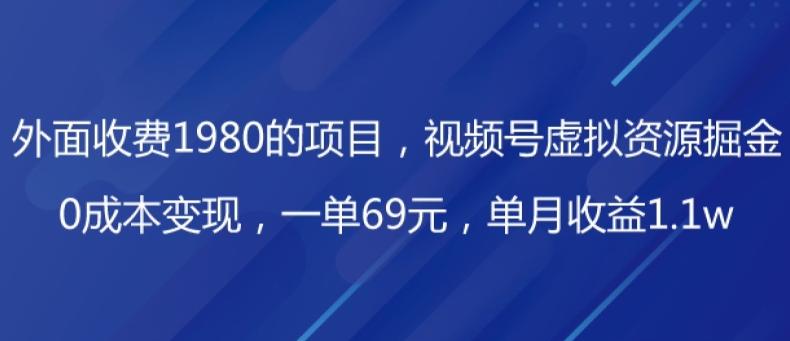 外面收费1980的项目，视频号虚拟资源掘金，0成本变现，一单69元，单月收益1.1w-知识创作