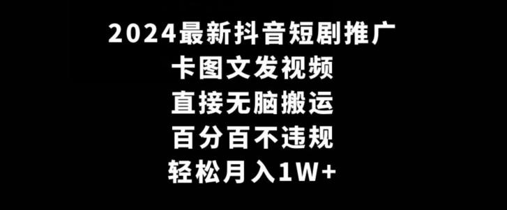 2024最新抖音短剧推广，卡图文发视频，直接无脑搬，百分百不违规，轻松月入1W+【揭秘】-知识创作