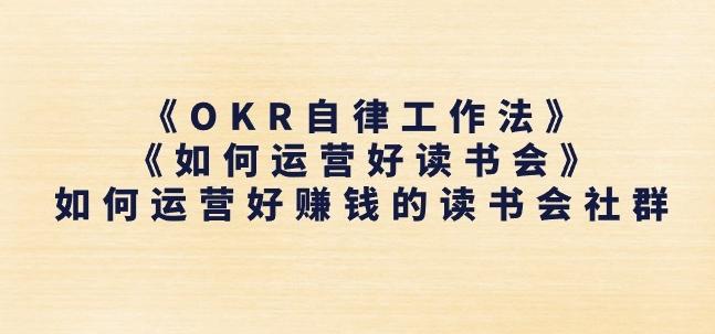《OKR自律工作法》+《如何运营好读书会》如何运营好赚钱的读书会社群-知识创作
