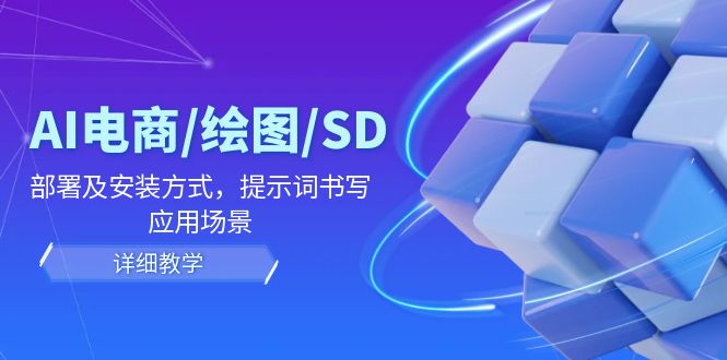AI-电商/绘图/SD/详细教程：部署与安装方式，提示词-书写，应用场景-知识创作