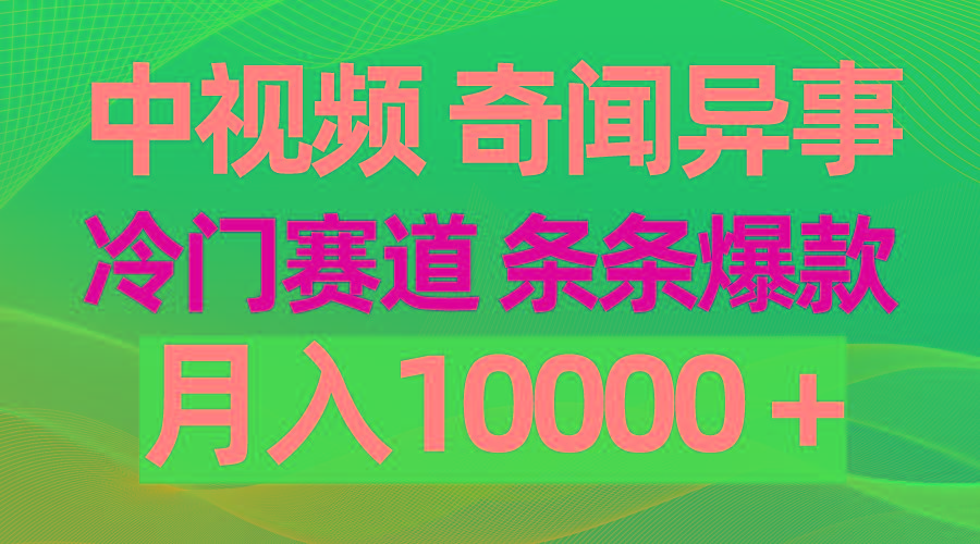 (9627期)中视频奇闻异事，冷门赛道条条爆款，月入10000＋-知识创作