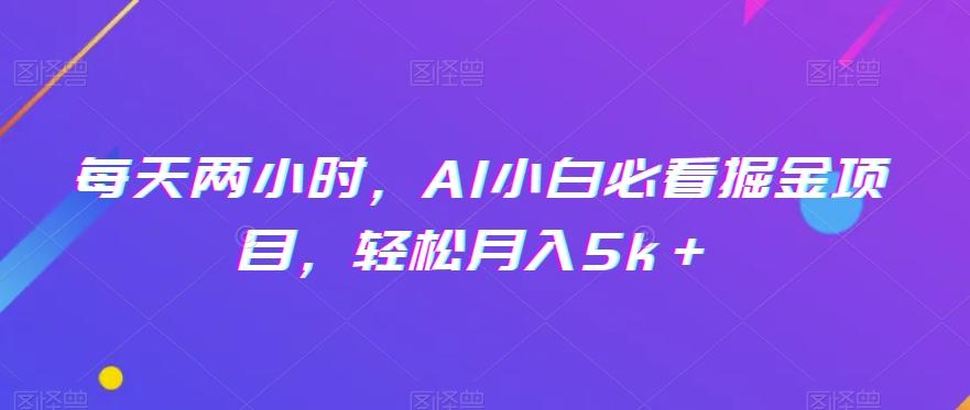 每天两小时，AI小白必看掘金项目，轻松月入5k＋-知识创作