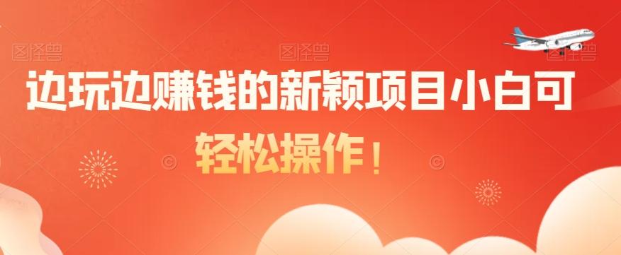 边玩边赚钱的新颖项目小白可轻松操作！-知识创作