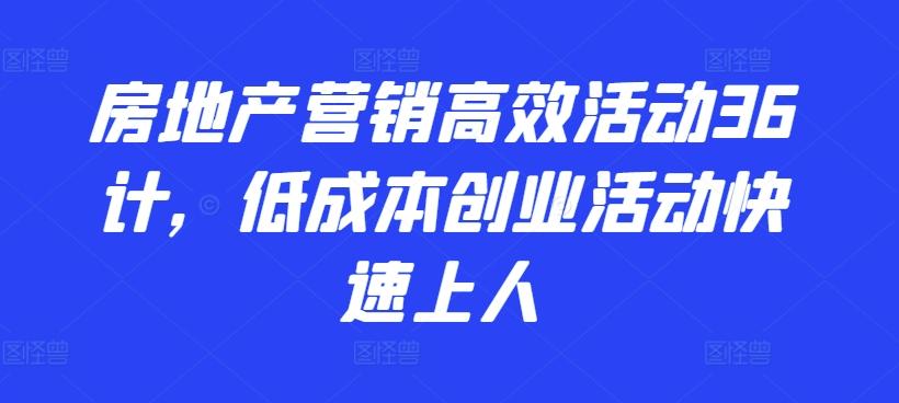 房地产营销高效活动36计，​低成本创业活动快速上人-知识创作