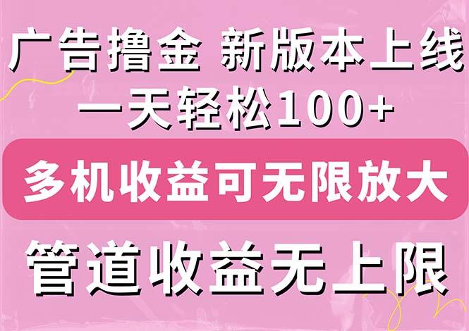 广告撸金新版内测，收益翻倍！每天轻松100+，多机多账号收益无上限，抢…-知识创作