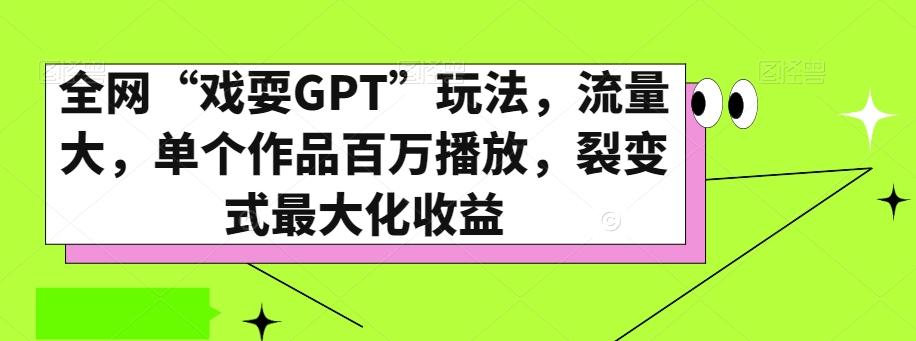 全网“戏耍GPT”玩法，流量大，单个作品百万播放，裂变式最大化收益【揭秘】-知识创作