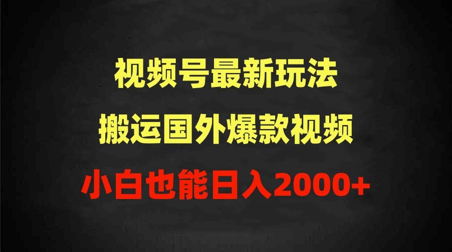 (9796期)2024视频号最新玩法，搬运国外爆款视频，100%过原创，小白也能日入2000+-知识创作