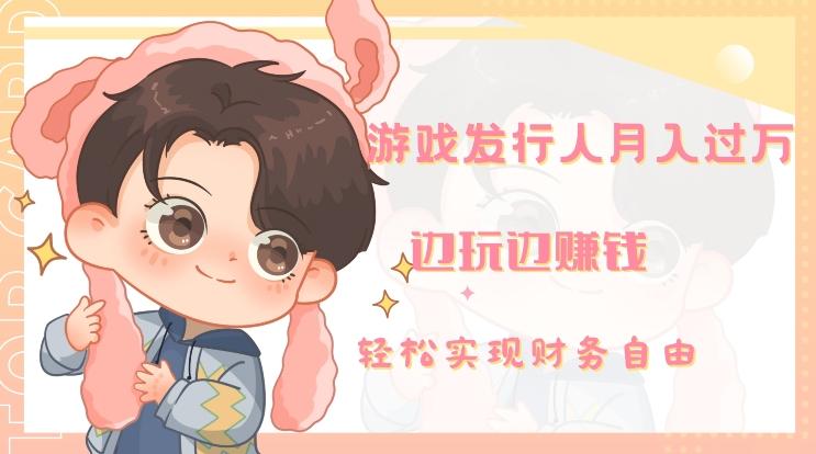 游戏发行人月入过万，边玩边赚钱-知识创作