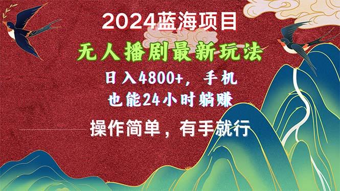 2024蓝海项目，无人播剧最新玩法，日入4800+，手机也能操作简单有手就行-知识创作