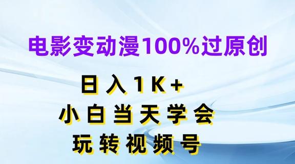 电影变动漫100%过原创，日入1K+，小白当天学会，玩转视频号【揭秘】-知识创作