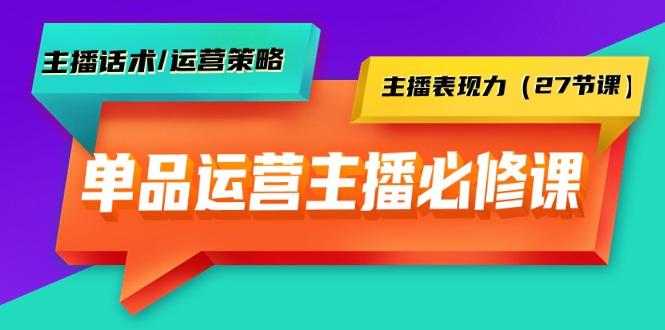(9424期)单品运营实操主播必修课：主播话术/运营策略/主播表现力(27节课)-知识创作