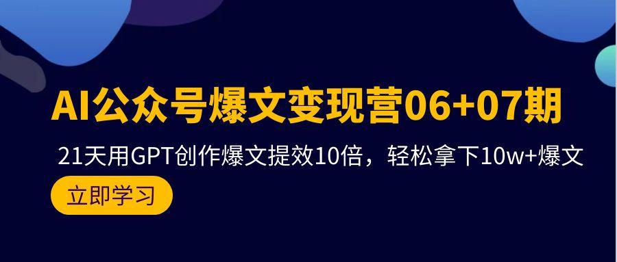 (9839期)AI公众号爆文变现营06+07期，21天用GPT创作爆文提效10倍，轻松拿下10w+爆文-知识创作