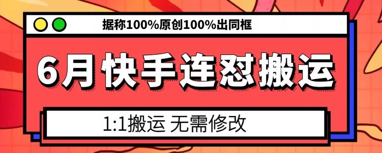 6月快手连怼搬运，模板搬运，据称100%原创100%出同框-知识创作