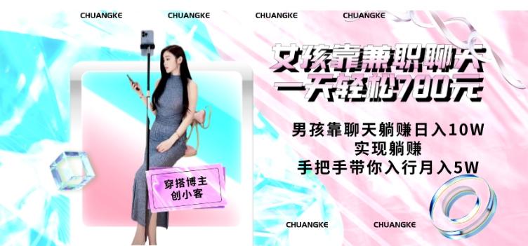 女孩靠兼职聊天一天轻松780元、男孩靠聊天躺赚日入10W、实现躺赚，手把手带你入行月入5W【包含后台】-知识创作