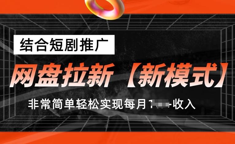 网盘拉新【新模式】，结合短剧推广，听话照做，非常简单轻松实现每月1w+收入【揭秘】-知识创作
