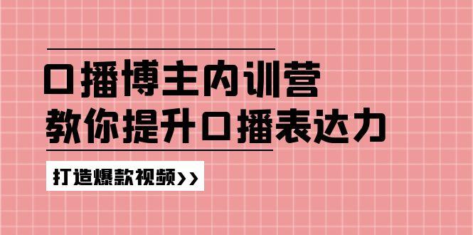 高级口播博主内训营：百万粉丝博主教你提升口播表达力，打造爆款视频-知识创作