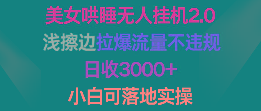 (9905期)美女哄睡无人挂机2.0，浅擦边拉爆流量不违规，日收3000+，小白可落地实操-知识创作
