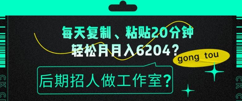 每天复制、粘贴20分钟，轻松月入6204？后期招人做工作室？-知识创作